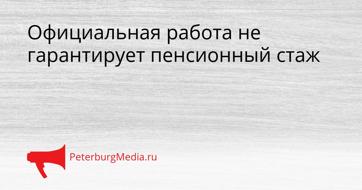 Официальная работа не гарантирует пенсионный стаж