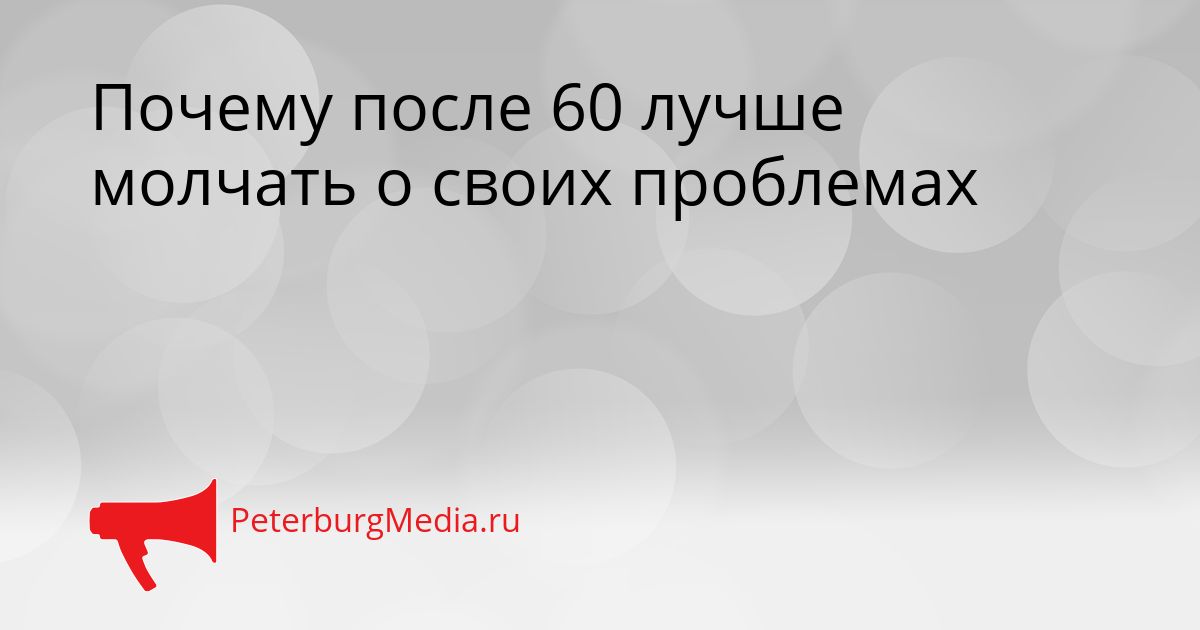 Почему после 60 лучше молчать о своих проблемах