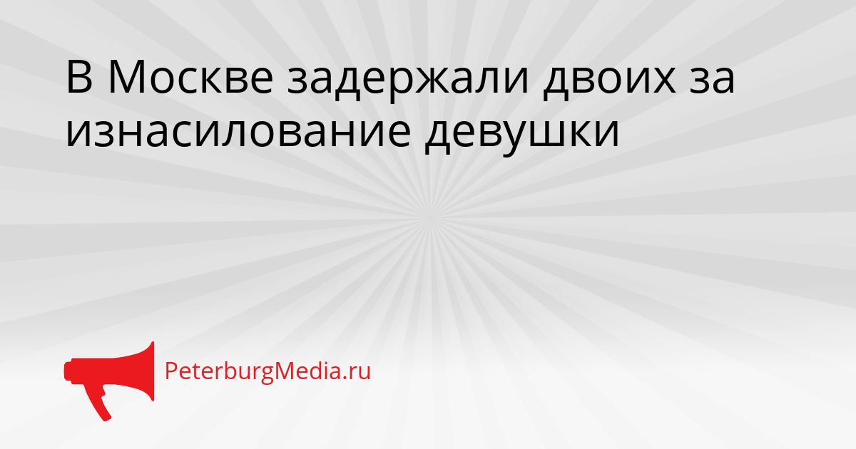 В Москве задержали двоих за изнасилование девушки