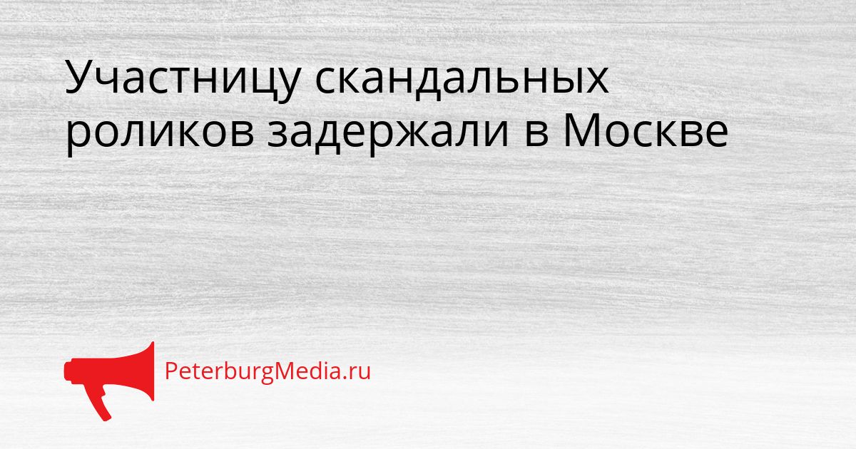 Участницу скандальных роликов задержали в Москве