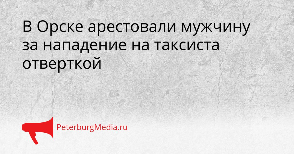 В Орске арестовали мужчину за нападение на таксиста отверткой
