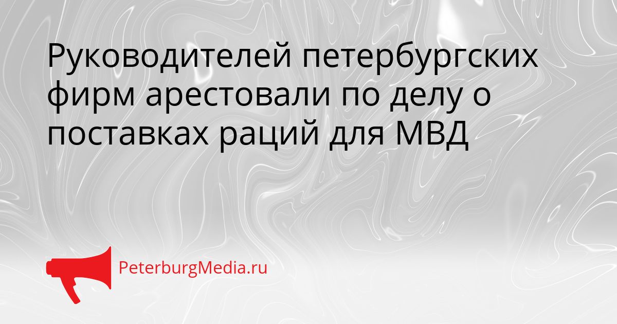 Руководителей петербургских фирм арестовали по делу о поставках раций для МВД