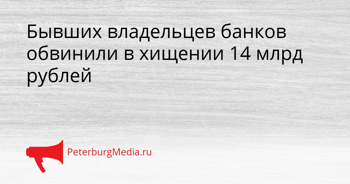 Бывших владельцев банков обвинили в хищении 14 млрд рублей