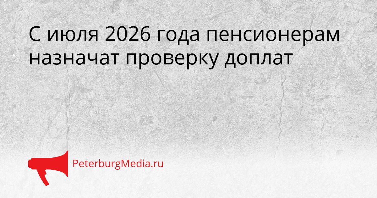 С июля 2026 года пенсионерам назначат проверку доплат