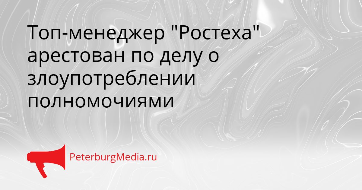 Топ-менеджер "Ростеха" арестован по делу о злоупотреблении полномочиями