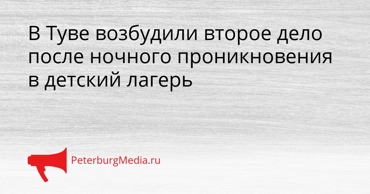 В Туве возбудили второе дело после ночного проникновения в детский лагерь