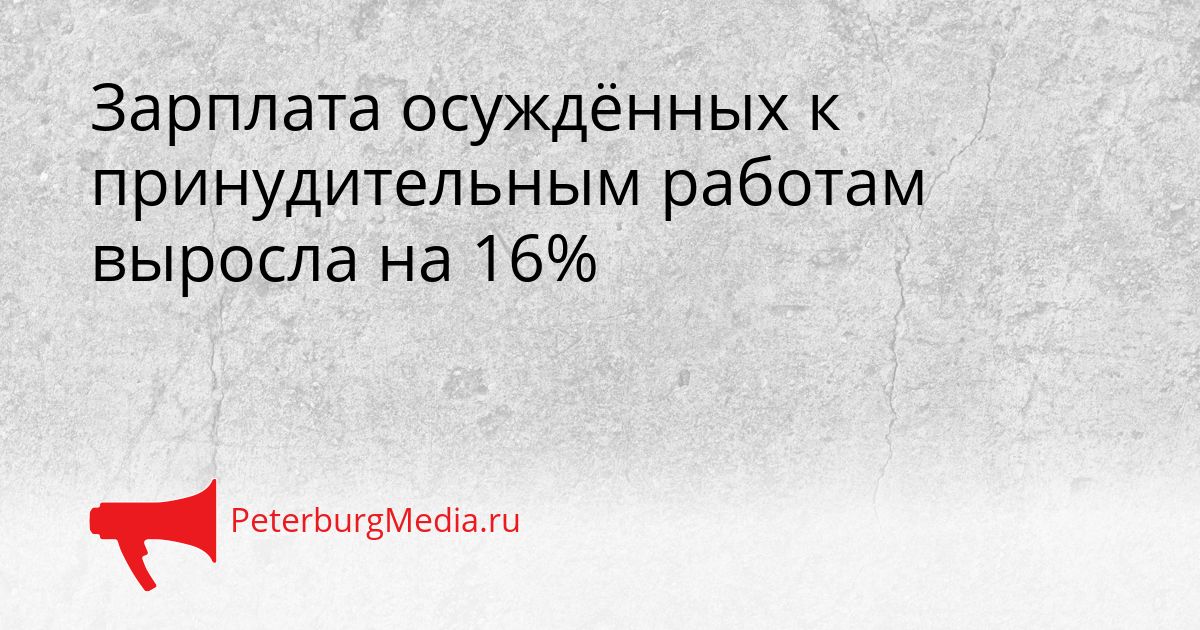 Зарплата осуждённых к принудительным работам выросла на 16%