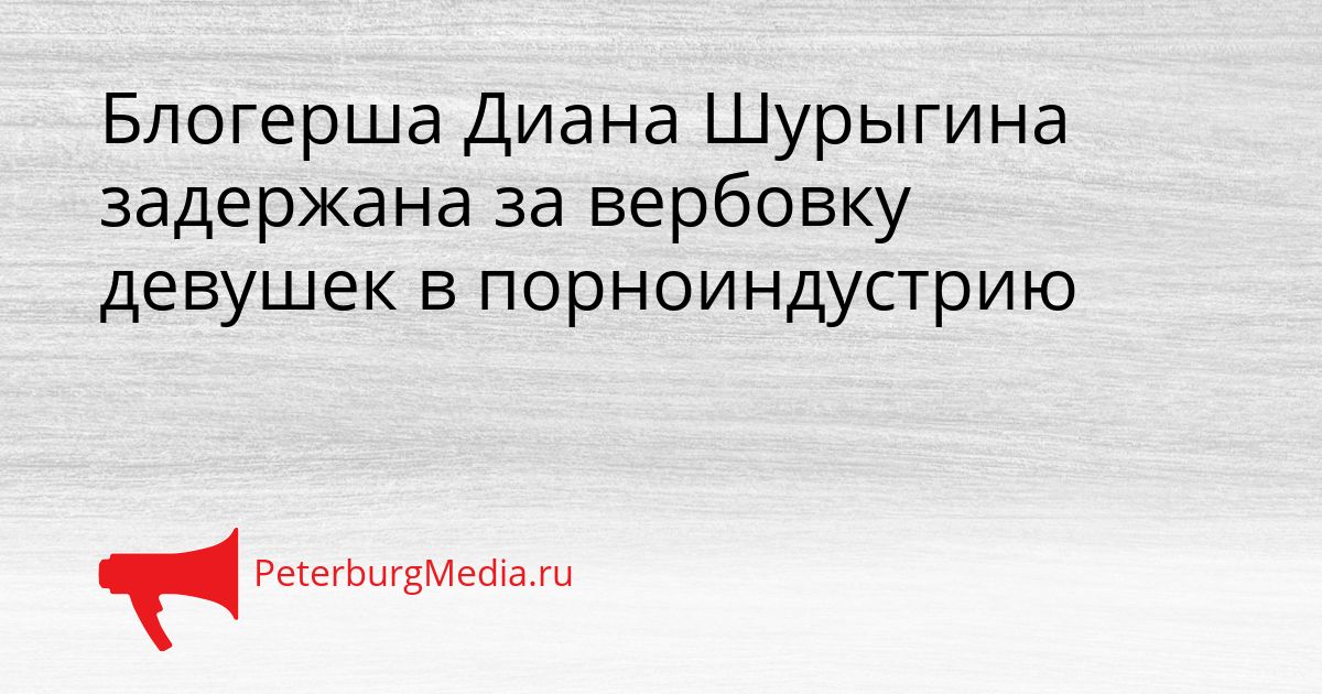Блогерша Диана Шурыгина задержана за вербовку девушек в порноиндустрию