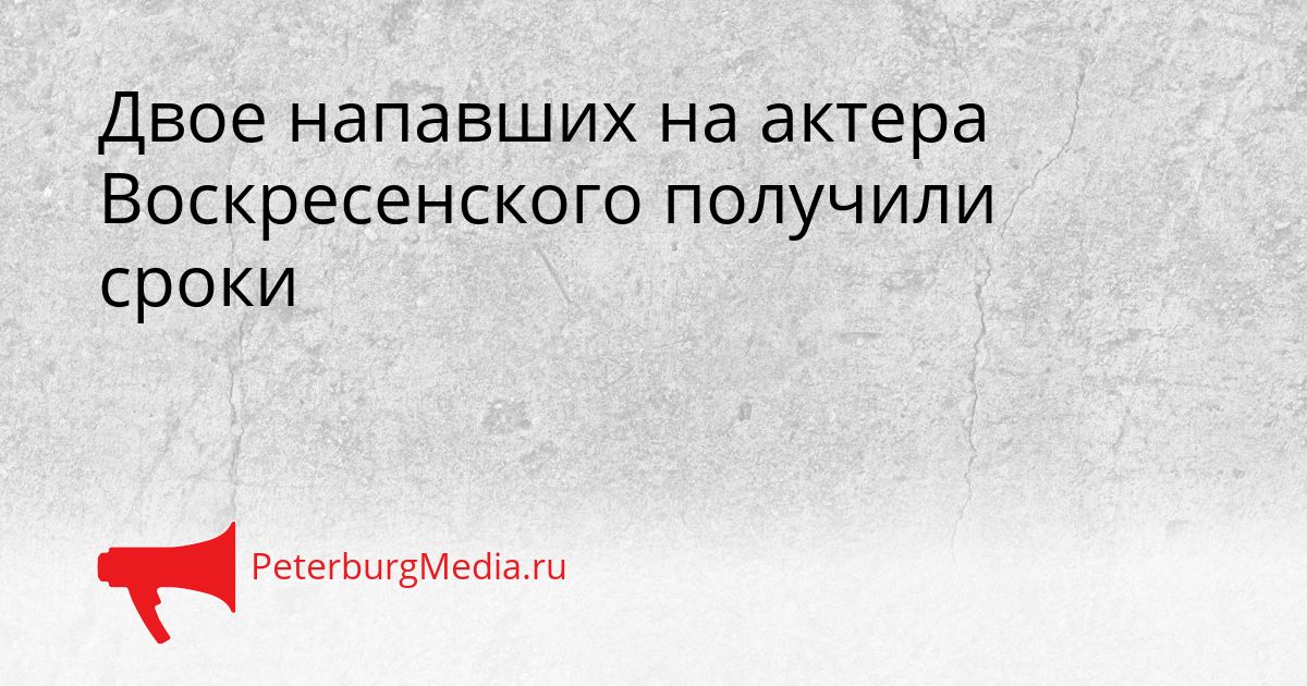 Двое напавших на актера Воскресенского получили сроки