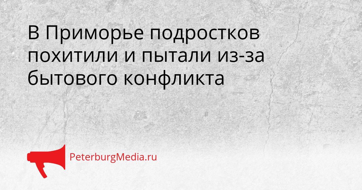 В Приморье подростков похитили и пытали из-за бытового конфликта