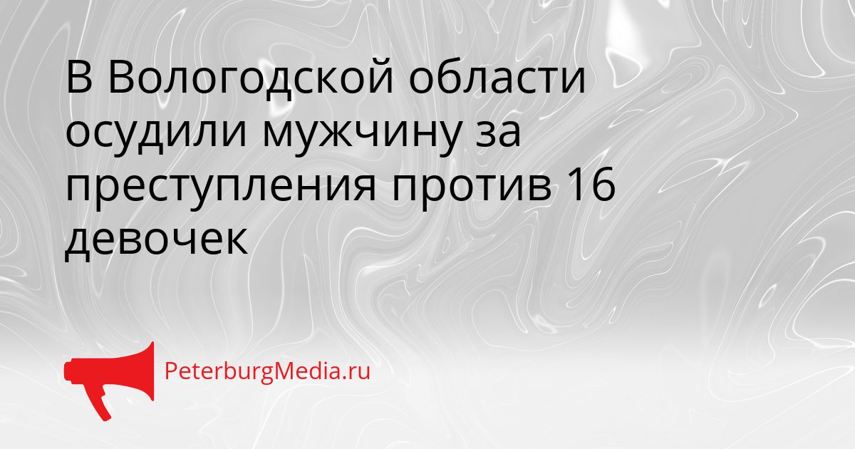 В Вологодской области осудили мужчину за преступления против 16 девочек