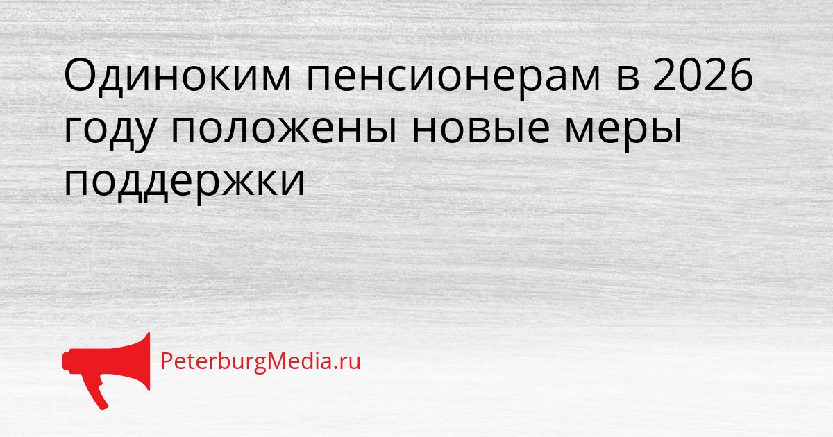 Одиноким пенсионерам в 2026 году положены новые меры поддержки