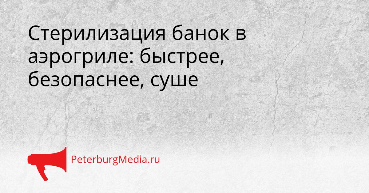Стерилизация банок в аэрогриле: быстрее, безопаснее, суше