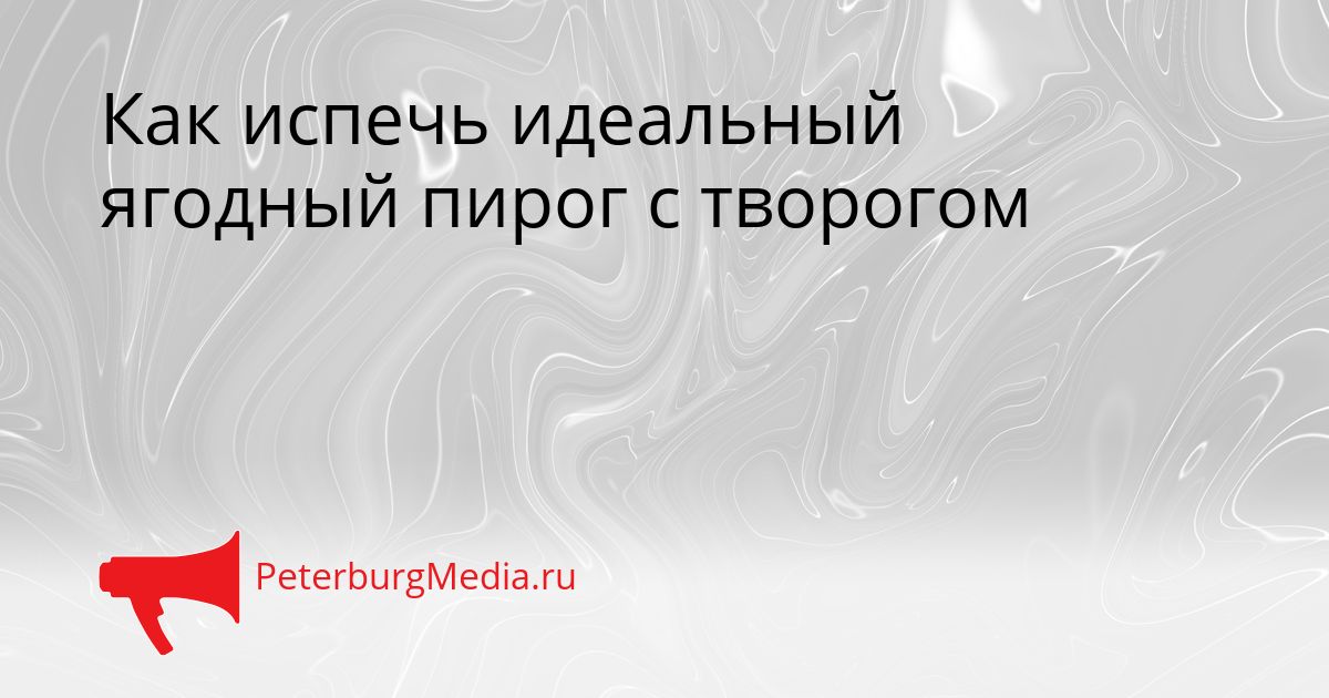 Как испечь идеальный ягодный пирог с творогом