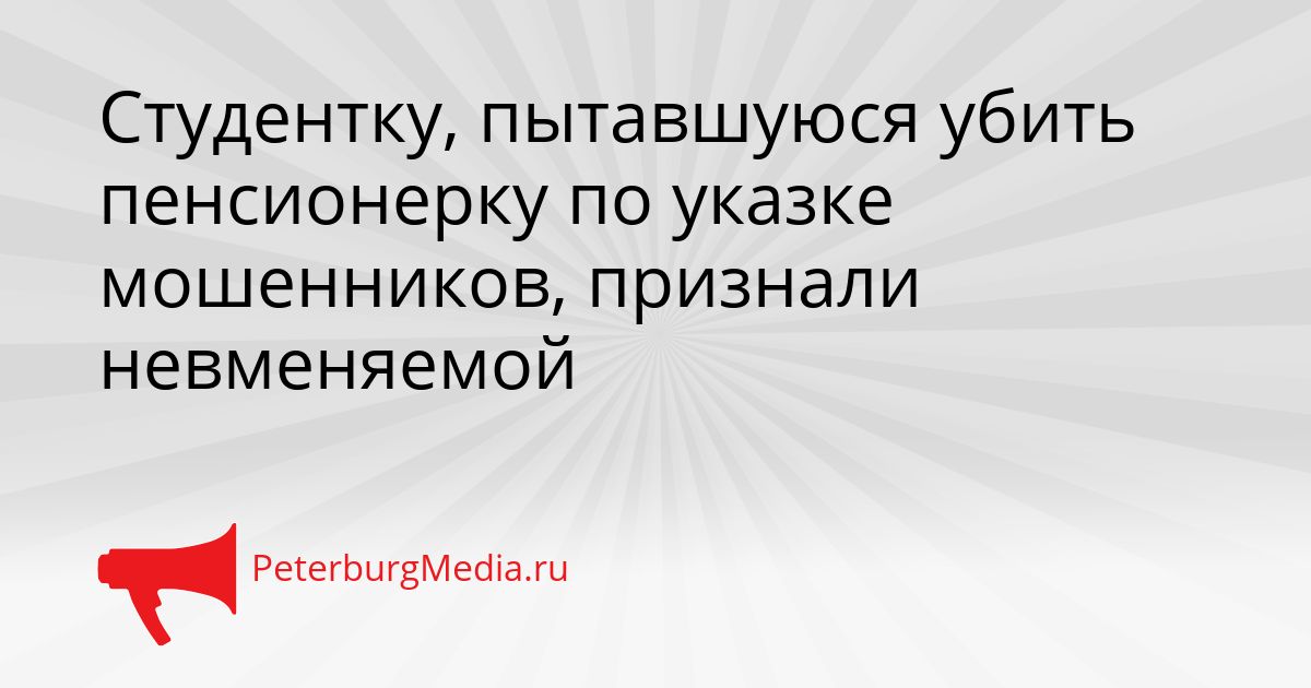 Студентку, пытавшуюся убить пенсионерку по указке мошенников, признали невменяемой