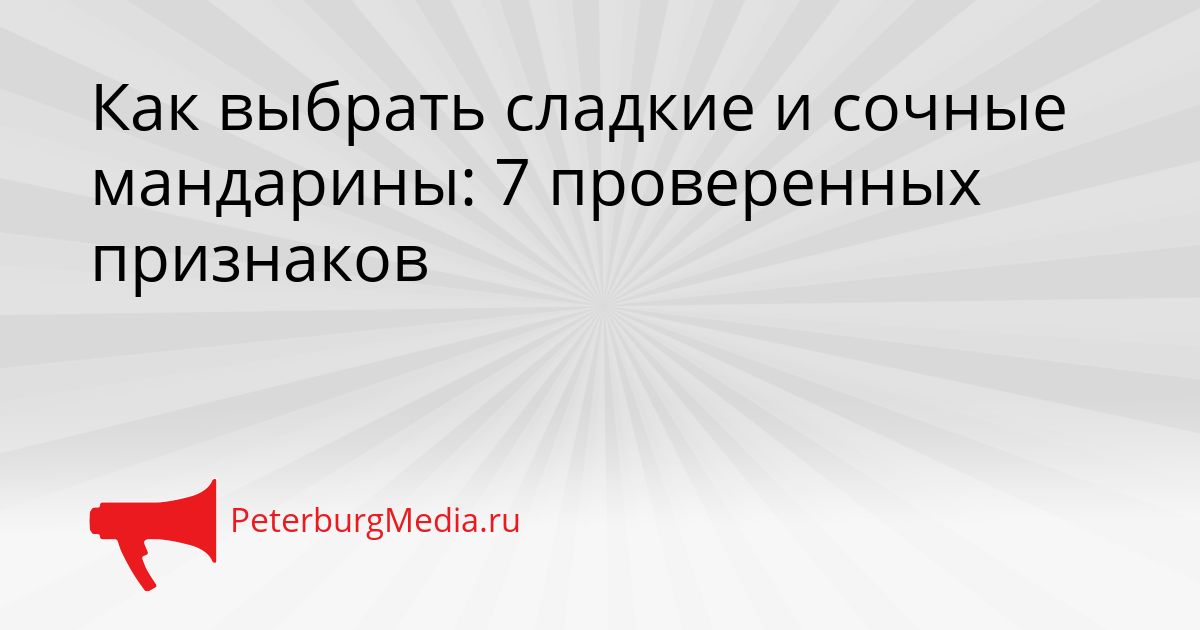 Как выбрать сладкие и сочные мандарины: 7 проверенных признаков