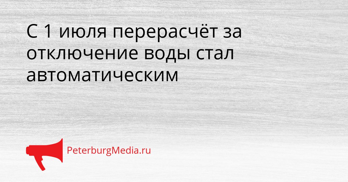 С 1 июля перерасчёт за отключение воды стал автоматическим