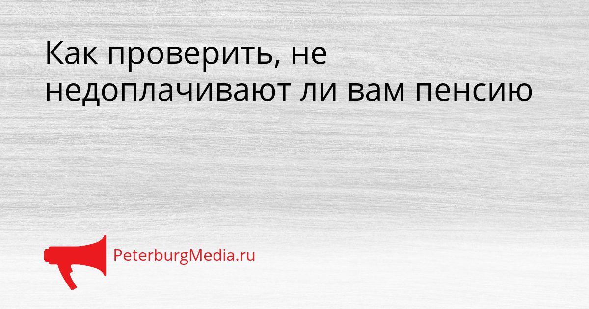 Как проверить, не недоплачивают ли вам пенсию