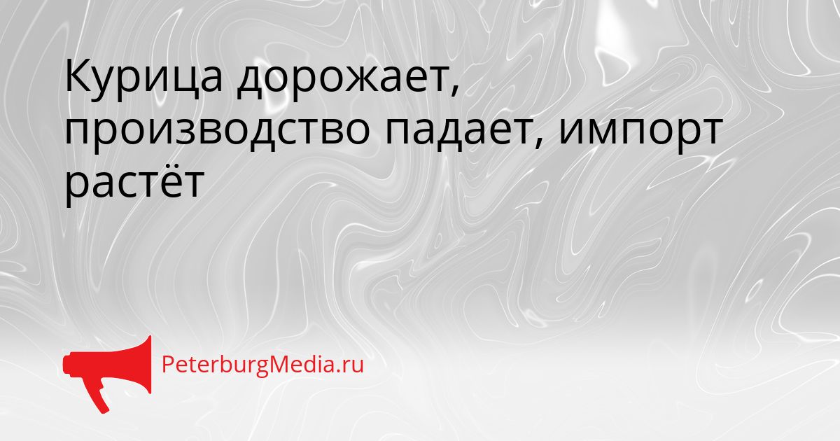 Курица дорожает, производство падает, импорт растёт