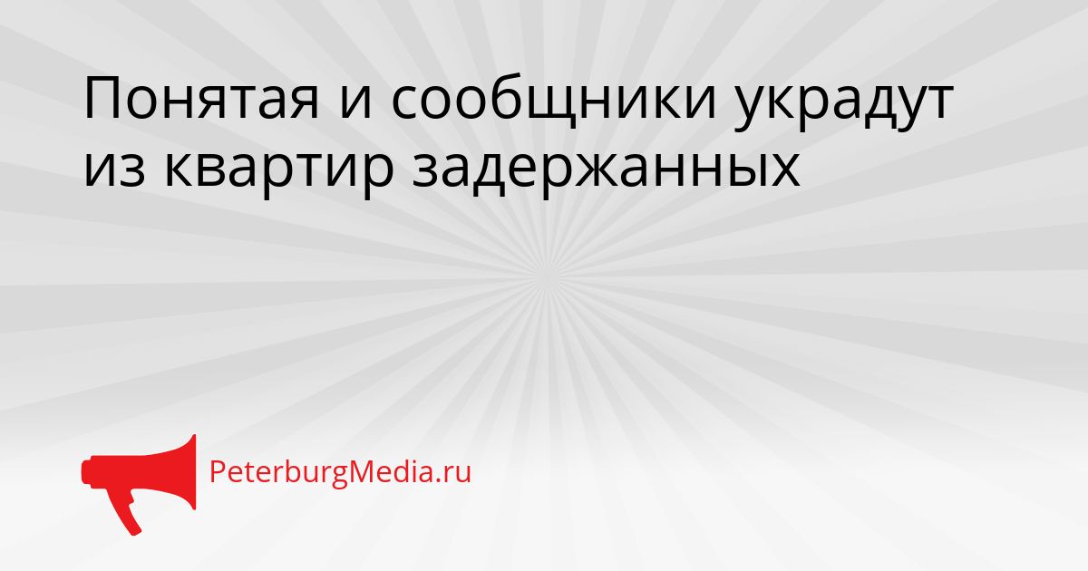 Понятая и сообщники украдут из квартир задержанных