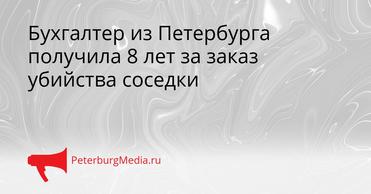 Бухгалтер из Петербурга получила 8 лет за заказ убийства соседки