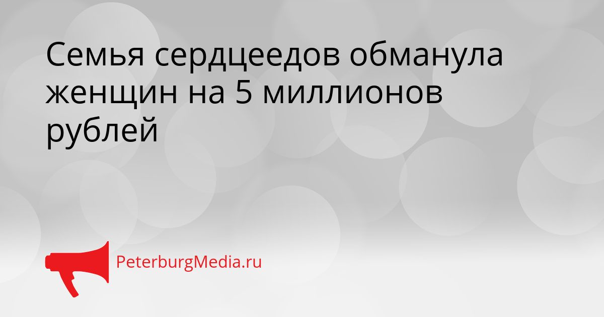 Семья сердцеедов обманула женщин на 5 миллионов рублей