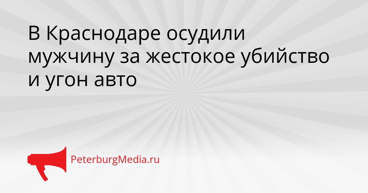 В Краснодаре осудили мужчину за жестокое убийство и угон авто