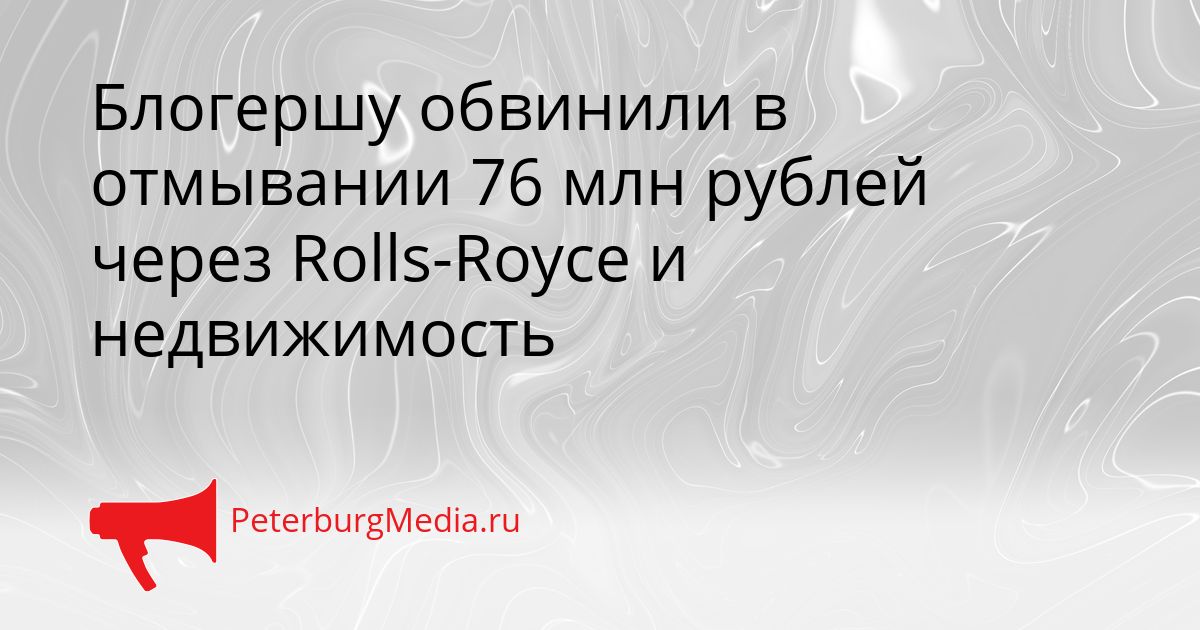 Блогершу обвинили в отмывании 76 млн рублей через Rolls-Royce и недвижимость