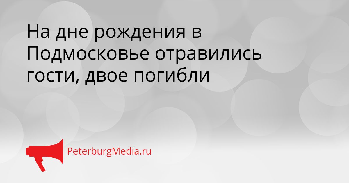 На дне рождения в Подмосковье отравились гости, двое погибли