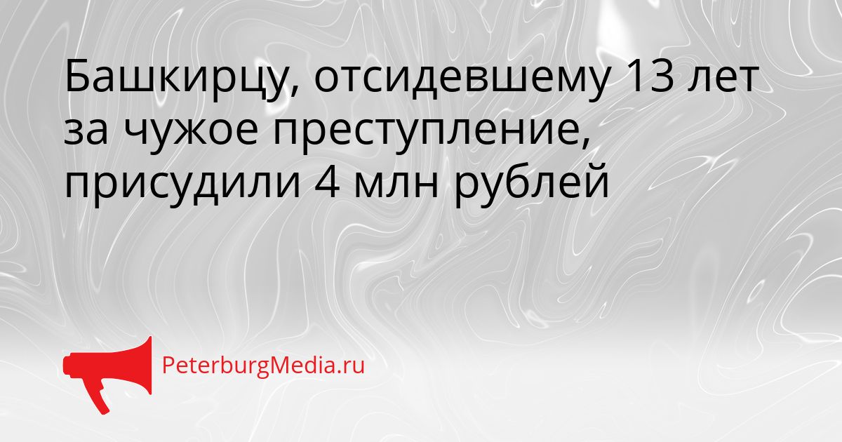 Башкирцу, отсидевшему 13 лет за чужое преступление, присудили 4 млн рублей