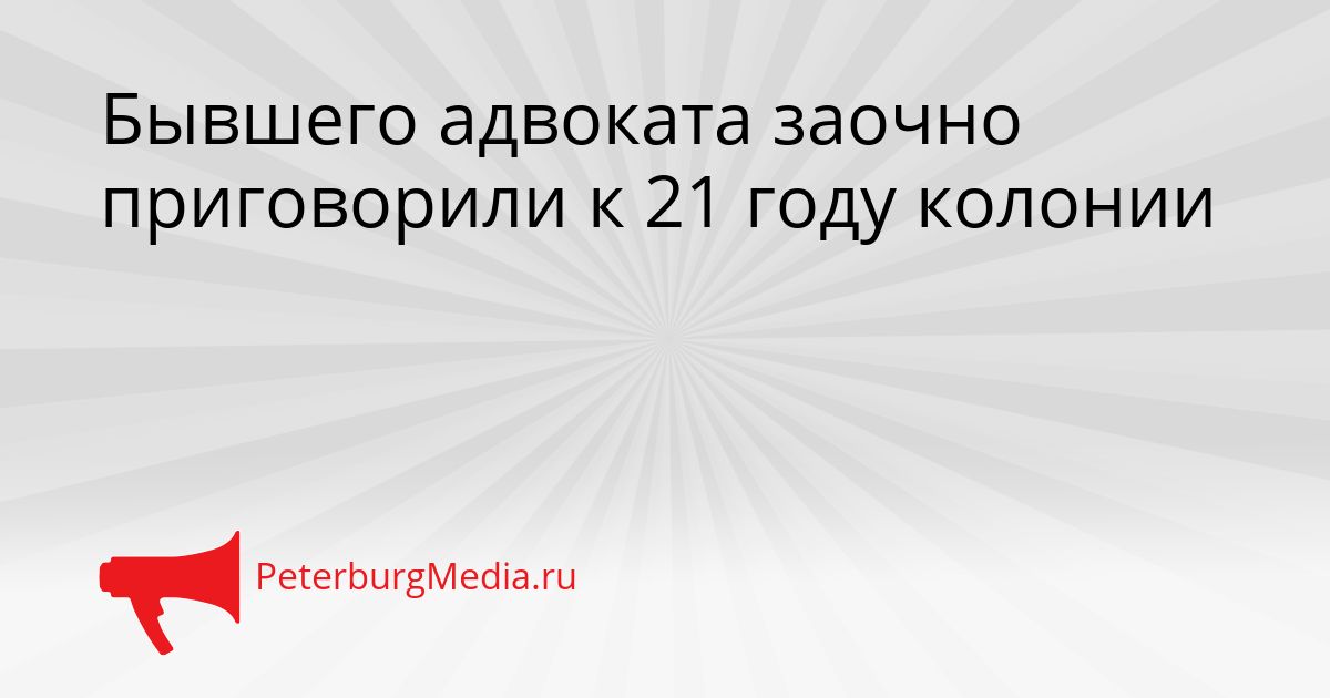 Бывшего адвоката заочно приговорили к 21 году колонии
