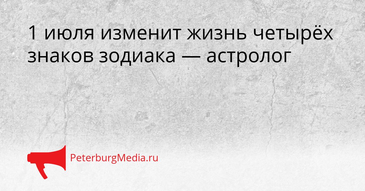 1 июля изменит жизнь четырёх знаков зодиака — астролог