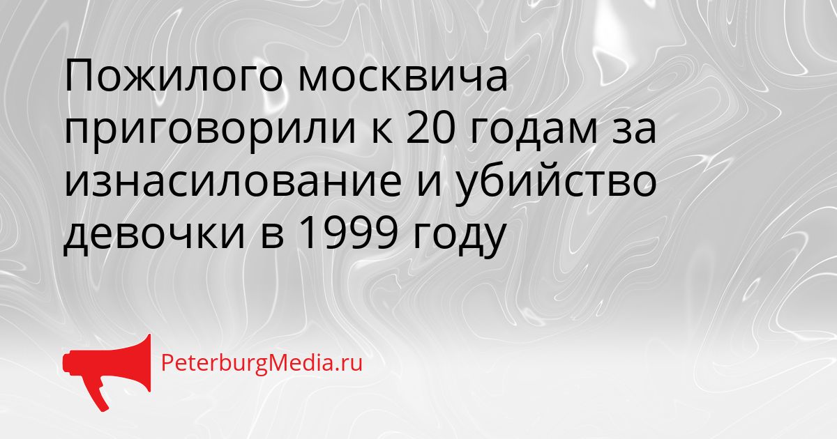 Пожилого москвича приговорили к 20 годам за изнасилование и убийство девочки в 1999 году