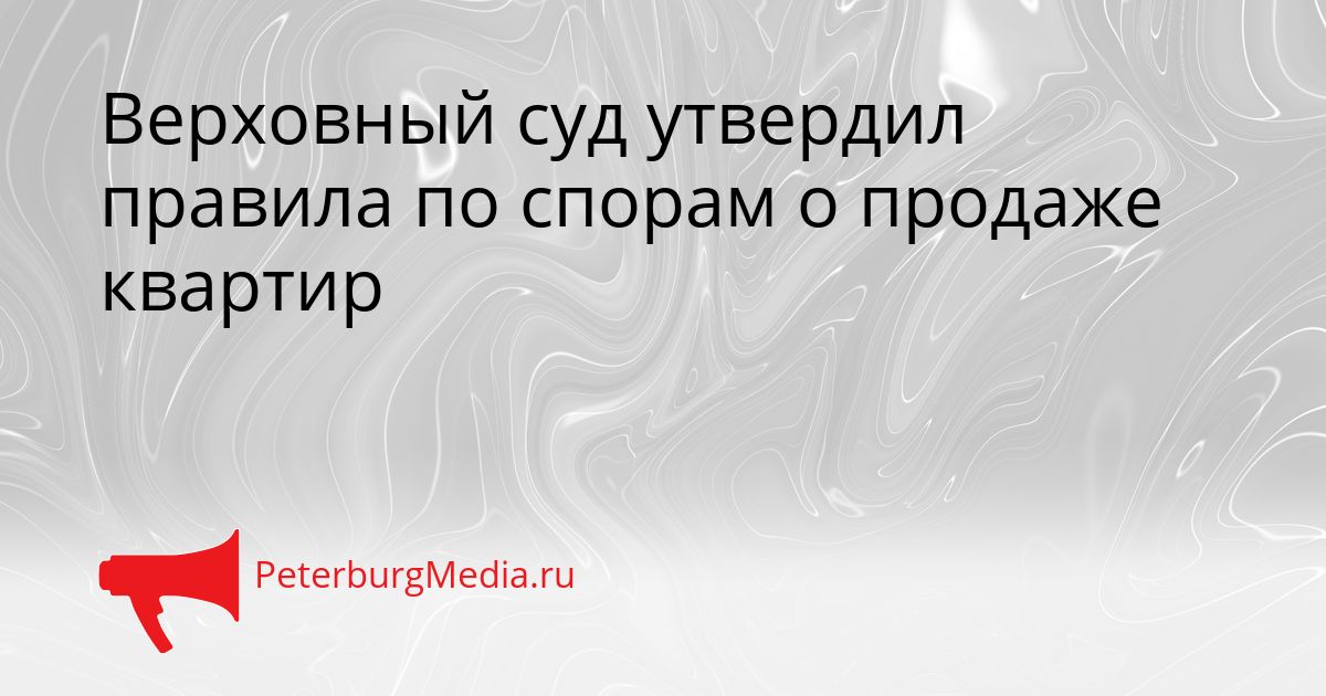 Верховный суд утвердил правила по спорам о продаже квартир