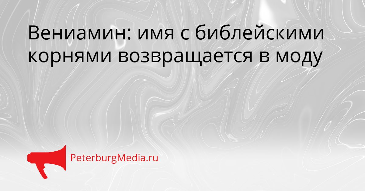 Вениамин: имя с библейскими корнями возвращается в моду