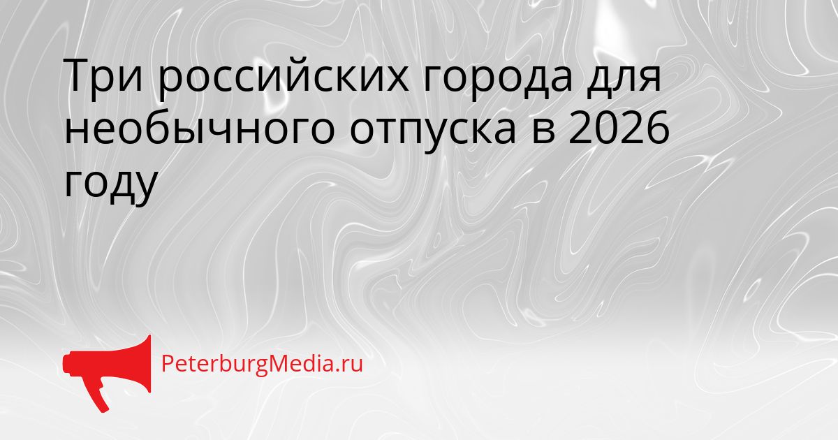 Три российских города для необычного отпуска в 2026 году