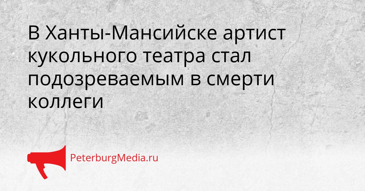 В Ханты-Мансийске артист кукольного театра стал подозреваемым в смерти коллеги