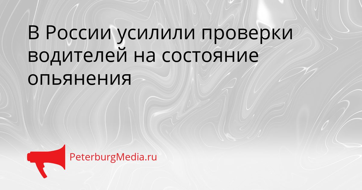 В России усилили проверки водителей на состояние опьянения