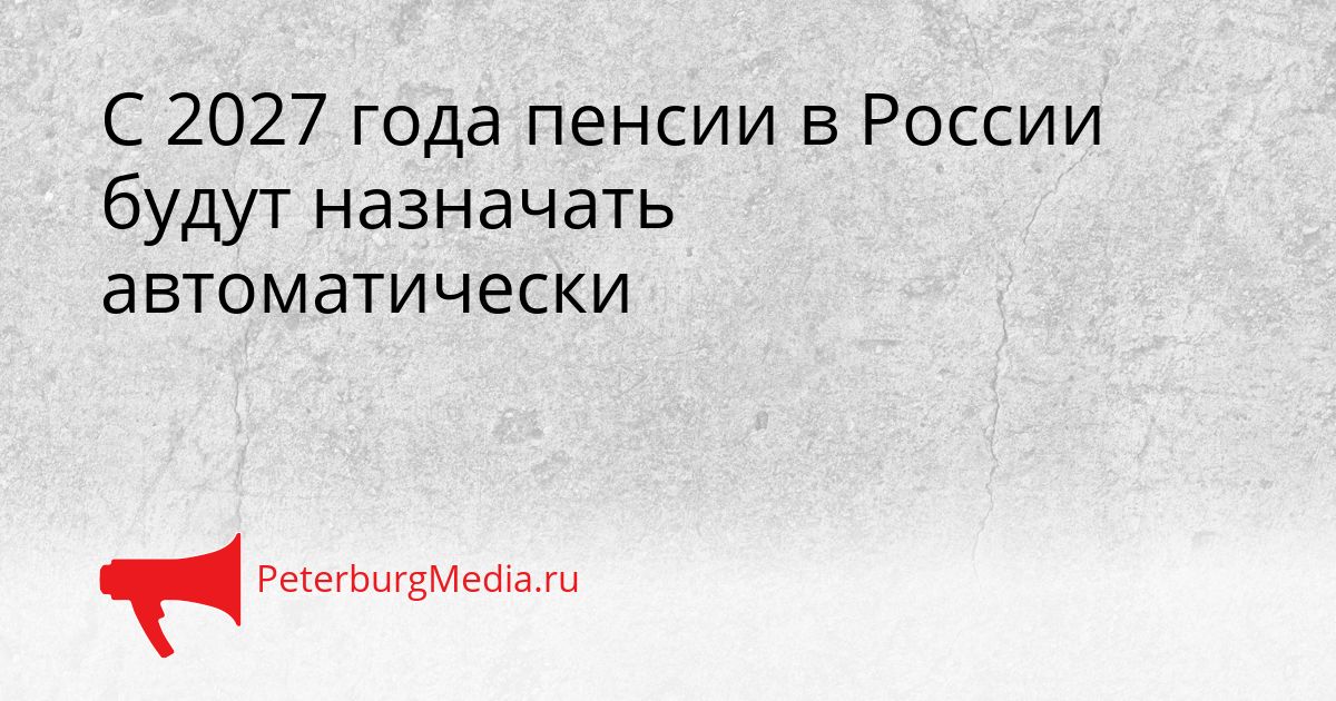 С 2027 года пенсии в России будут назначать автоматически