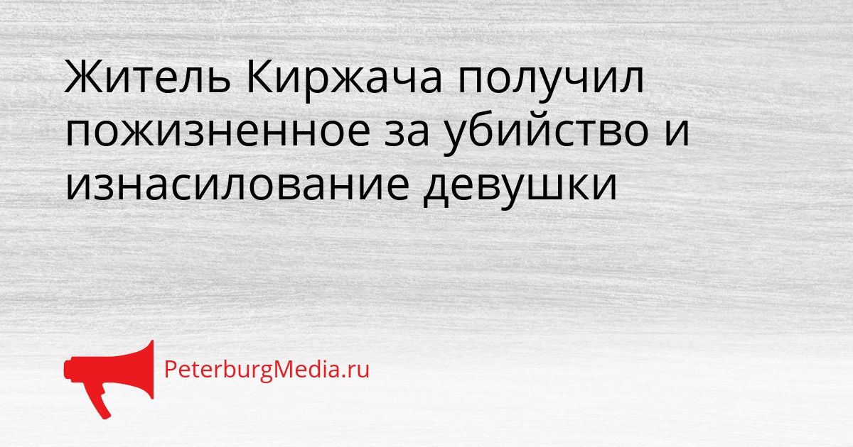 Житель Киржача получил пожизненное за убийство и изнасилование девушки