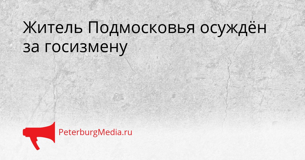 Житель Подмосковья осуждён за госизмену