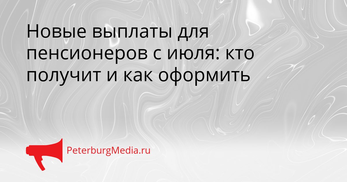 Новые выплаты для пенсионеров с июля: кто получит и как оформить
