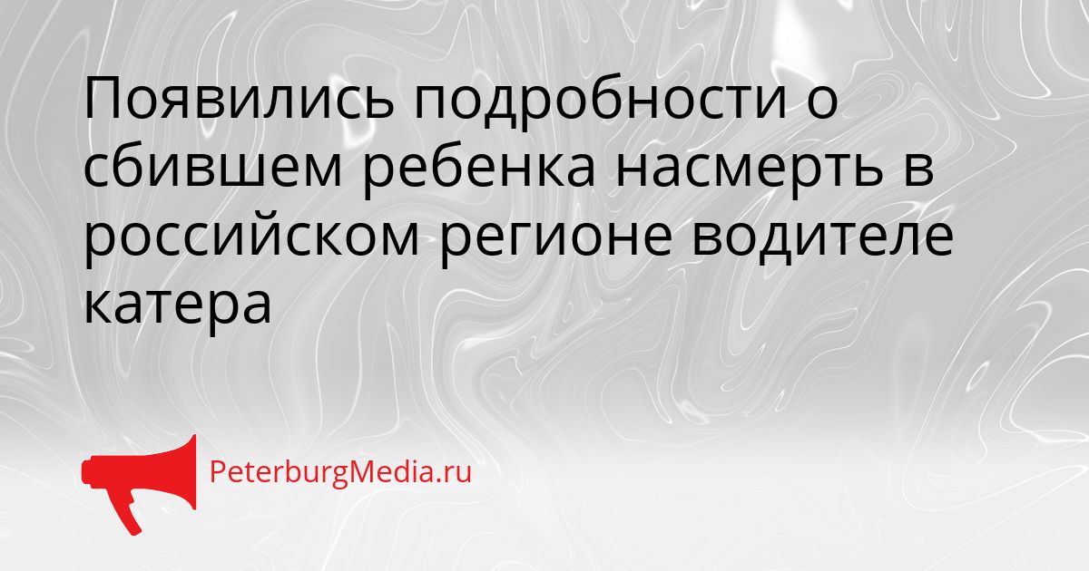 Появились подробности о сбившем ребенка насмерть в российском регионе водителе катера