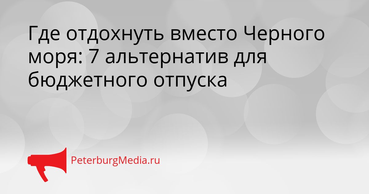 Где отдохнуть вместо Черного моря: 7 альтернатив для бюджетного отпуска