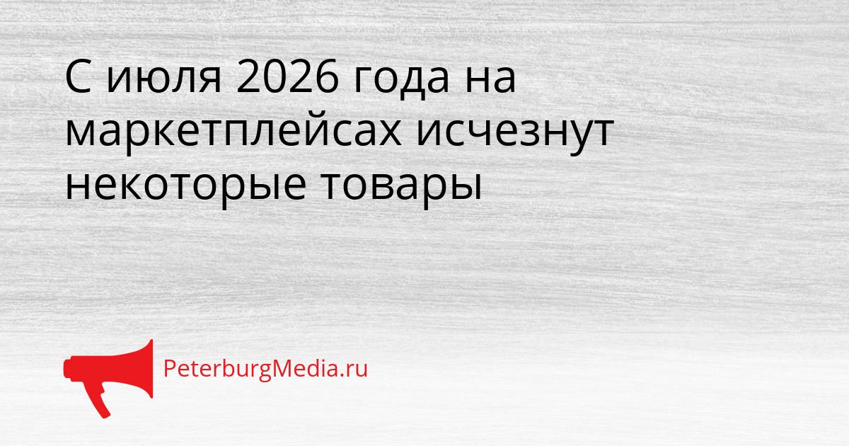 С июля 2026 года на маркетплейсах исчезнут некоторые товары