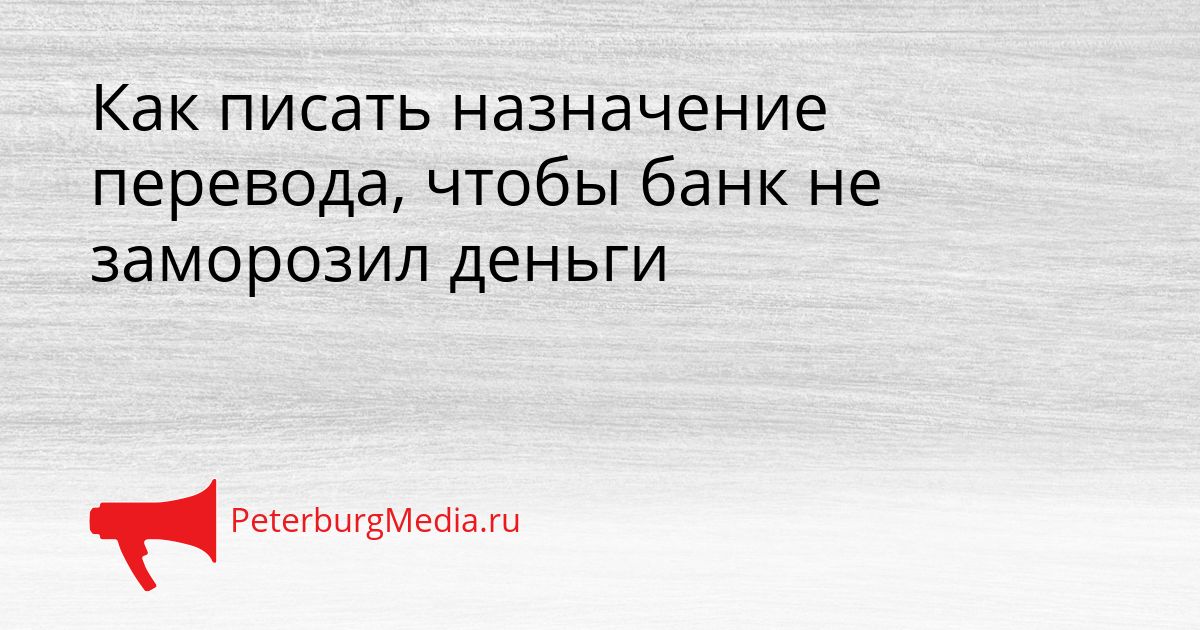 Как писать назначение перевода, чтобы банк не заморозил деньги