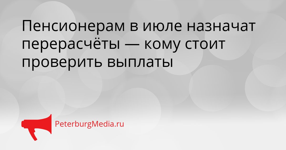 Пенсионерам в июле назначат перерасчёты — кому стоит проверить выплаты Сгенерировано