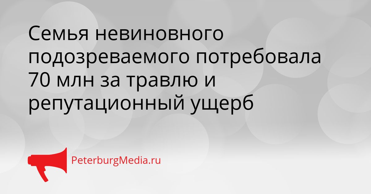 Семья невиновного подозреваемого потребовала 70 млн за травлю и репутационный ущерб Сгенерировано