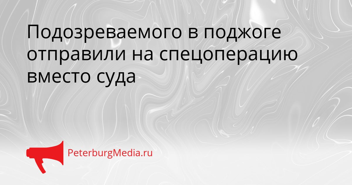 Подозреваемого в поджоге отправили на спецоперацию вместо суда