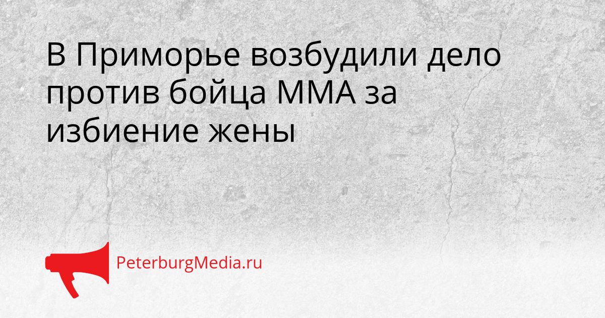 В Приморье возбудили дело против бойца ММА за избиение жены